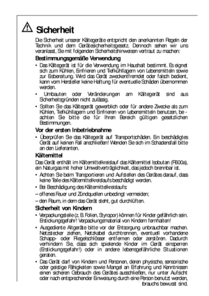 Page 6060
Sicherheit
Die Sicherheit unserer Kältegeräte entspricht den anerkannten Regeln der
Technik und dem Gerätesicherheitsgesetz. Dennoch sehen wir uns
veranlasst, Sie mit folgenden Sicherheitshinweisen vertraut zu machen:
Bestimmungsgemäße Verwendung
 Das Kältegerät ist für die Verwendung im Haushalt bestimmt. Es eignet
sich zum Kühlen, Einfrieren und Tiefkühllagern von Lebensmitteln sowie
zur Eisbereitung. Wird das Gerät zweckentfremdet oder falsch bedient,
kann vom Hersteller keine Haftung für...