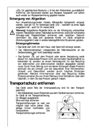 Page 6262
>PS< für geschäumtes Polystyrol, z. B. bei den Polsterteilen, grundsätzlich
FCKW-frei. Die Kartonteile werden aus Altpapier hergestellt und sollten
auch wieder zur Altpapiersammlung gegeben werden.
Entsorgung von Altgeräten
Aus Umweltschutzgründen müssen Kältegeräte fachgerecht entsorgt
werden. Dies gilt für Ihr bisheriges Gerät und - nachdem es eines Tages
ausgedient hat - auch für Ihr neues Gerät.
Warnung!Ausgediente Altgeräte bitte vor der Entsorgung unbrauchbar
machen. Netzstecker ziehen,...
