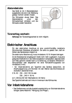 Page 6464
Abstandsstücke
Das Gerät ist mit 2 Abstandsstücken
ausgestattet, die wie in der Abbildung
gezeigt montiert werden müssen.
Die Schrauben etwas lösen. Das
Abstandsstück unter den
Schraubenkopf schieben und die
Schraube wieder festziehen.
Türanschlag wechseln
Achtung! Der Türanschlagwechsel ist nicht möglich.
Elektrischer Anschluss
Für den elektrischen Anschluss ist eine vorschriftsmäßig installierte
Schutzkontakt-Steckdose erforderlich. Sie sollte so gesetzt sein, daß ein
Ziehen des Netzsteckers möglich...