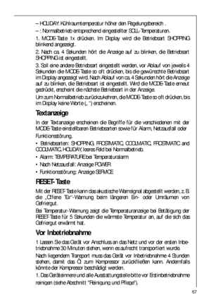 Page 6767
– HOLIDAY: Kühlraumtemperatur höher den Regelungsbereich .
– : Normalbetrieb entsprechend eingestellter SOLL-Temperaturen.
1. MODE-Taste 1x drücken. Im Display wird die Betriebsart SHOPPING
blinkend angezeigt.
2. Nach ca. 4 Sekunden hört die Anzeige auf zu blinken, die Betriebsart
SHOPPING ist eingestellt.
3. Soll eine andere Betriebsart eingestellt werden, vor Ablauf von jeweils 4
Sekunden die MODE-Taste so oft drücken, bis die gewünschte Betriebsart
im Display angezeigt wird. Nach Ablauf von ca. 4...
