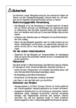 Page 44
Sicherheit
Die Sicherheit unserer Kältegeräte entspricht den anerkannten Regeln der
Technik und dem Gerätesicherheitsgesetz. Dennoch sehen wir uns veran-
laßt, Sie mit folgenden Sicherheitshinweisen vertraut zu machen:
Bestimmungsgemäße Verwendung
 Das Kältegerät ist für die Verwendung im Haushalt bestimmt. Es eignet
sich zum Kühlen, Einfrieren und Tiefkühllagern von Lebensmitteln sowie
zur Eisbereitung. Wird das Gerät zweckentfremdet oder falsch bedient,
kann vom Hersteller keine Haftung für...