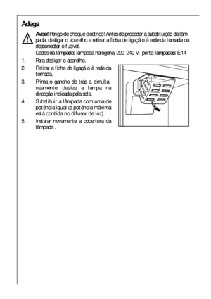 Page 4444
Adega 
Aviso!Perigo de choque eléctrico! Antes de proceder à substituição da lâm-
pada, desligar o aparelho e retirar a ficha de ligaçã o à rede da tomada ou
desconectar o fusível.
Dados da lâmpada: lâmpada halógena, 220-240 V,  porta-lâmpadas: E 14
1.  Para desligar o aparelho.
2.  Retirar a ficha de ligaçã o à rede da
tomada.
3.  Prima o gancho de trás e, simulta-
neamente, deslize a tampa na
direcção indicada pela seta.
4.  Substituir a lâmpada com uma de
potência igual (a potência máxima
está...