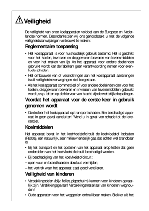 Page 4848
Veiligheid
De veiligheid van onze koelapparaten voldoet aan de Europese en Neder-
landse normen. Desondanks zien wij ons genoodzaakt u met de volgende
veiligheidsaanwijzingen vertrouwd te maken:
Reglementaire toepassing
 Het koelapparaat is voor huishoudelijk gebruik bestemd. Het is geschikt
voor het koelen, invriezen en diepgevroren bewaren van levensmiddelen
en voor het maken van ijs. Als het apparaat voor andere doeleinden
gebruikt wordt kan de fabrikant geen verantwoording nemen voor even-
tuele...
