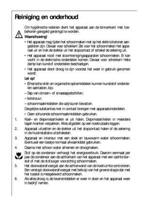 Page 6262
Reiniging en onderhoud
Om hygiënische redenen dient het apparaat aan de binnenkant met toe-
behoren geregeld gereinigd te worden.
Waarschuwing!
 Het apparaat mag tijden het schoonmaken niet op het elektriciteitsnet aan-
gesloten zijn. Gevaar voor schokken! Zet voor het schoonmaken het appa-
raat uit en trek de stekker uit het stopcontact of schakel de zekering uit.
 Het apparaat nooit met stoomreinigingsapparaten schoonmaken. Er kan
vocht in de elektrische onderdelen komen. Gevaar voor schokken!...