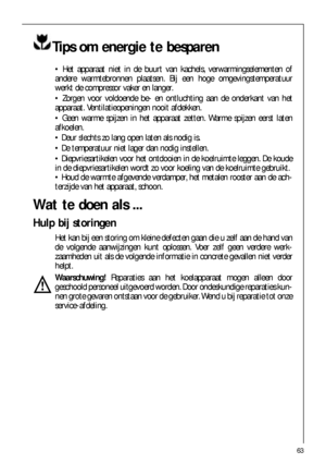 Page 6363
Tips om energie te besparen
 Het apparaat niet in de buurt van kachels, verwarmingselementen of
andere warmtebronnen plaatsen. Bij een hoge omgevingstemperatuur
werkt de compressor vaker en langer.
 Zorgen voor voldoende be- en ontluchting aan de onderkant van het
apparaat. Ventilatieopeningen nooit afdekken.
 Geen warme spijzen in het apparaat zetten. Warme spijzen eerst laten
afkoelen.
 Deur slechts zo lang open laten als nodig is.
 De temperatuur niet lager dan nodig instellen.
...