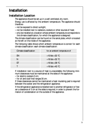 Page 7171
Installation
Installation Location
The appliance should be set up in a well ventilated, dry room.
Energy use is affected by the ambient temperature. The appliance should
therefore
– not be exposed to direct sunlight;
– not be installed next to radiators, cookers or other sources of heat;
– only be installed at a location whose ambient temperature corresponds to
the climate classification, for which the appliance is designed.
The climate classification can be found on the serial plate, which is...