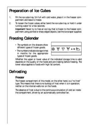 Page 8080
Defrosting
Freezer
The freezer compartment of this model, on the other hand, is a no frost
type. This means that there is no buildup of frost when it is in operation,
neither on the internal walls nor on the foods. 
The absence of frost is due to the continuous circulation of cold air inside
the compartment, driven by an automatically controlled fan.
Freezing Calendar
 The symbols on the drawers show
different types of frozen goods.
 The numbers indicate storage times
in months for the appropriate...