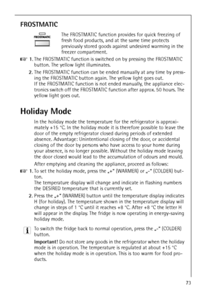 Page 25818 34 51-00/773
FROSTMATIC
The FROSTMATIC function provides for quick freezing of 
fresh food products, and at the same time protects 
previously stored goods against undesired warming in the 
freezer compartment.
0 1.The FROSTMATIC function is switched on by pressing the FROSTMATIC 
button. The yellow light illuminates. 
2.The FROSTMATIC function can be ended manually at any time by press-
ing the FROSTMATIC button again. The yellow light goes out.
If the FROSTMATIC function is not ended manually, the...