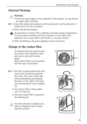 Page 41Maintenance and Cleaning
818 34 51-00/789
External Cleaning
1 Warning! 
 There are sharp edges on the underside of the product  so care should 
be taken when cleaning.
0 1.Clean the inside and accessories with warm water and bicarbonate of 
soda (5 ml to 0.5 litre of water). 
2.Rinse and dry thoroughly.
2 Accumulation of dust at the condenser increases energy consumption. 
For this reason carefully clean the condenser at the back of the 
appliance once a year with a soft brush or a vacuum cleaner....