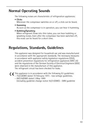 Page 45818 34 51-00/793
Normal Operating Sounds
The following noises are characteristic of refrigeration appliances:
Clicks
Whenever the compressor switches on or off, a click can be heard.
Humming
As soon as the compressor is in operation, you can hear it humming.
Bubbling/Splashing
When refrigerant flows into thin tubes, you can hear bubbling or 
splashing noises. Even after the compressor has been switched off, 
this noise can be heard for a short time. 
Regulations, Standards, Guidelines
This appliance...