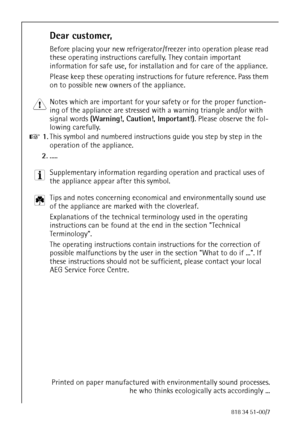 Page 250818 34 51-00/7
Dear customer,
Before placing your new refrigerator/freezer into operation please read 
these operating instructions carefully. They contain important 
information for safe use, for installation and for care of the appliance.
Please keep these operating instructions for future reference. Pass them 
on to possible new owners of the appliance.
1 Notes which are important for your safety or for the proper function-
ing of the appliance are stressed with a warning triangle and/or with...