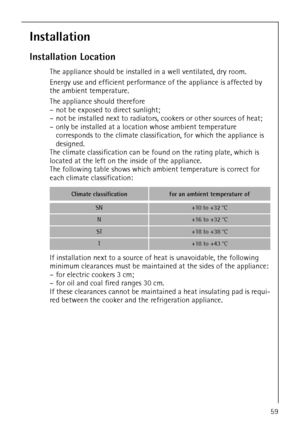 Page 11818 34 51-00/759
Installation
Installation Location
The appliance should be installed in a well ventilated, dry room.
Energy use and efficient performance of the appliance is affected by 
the ambient temperature.
The appliance should therefore
– not be exposed to direct sunlight;
– not be installed next to radiators, cookers or other sources of heat;
– only be installed at a location whose ambient temperature 
corresponds to the climate classification, for which the appliance is 
designed.
The climate...