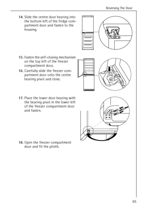 Page 17Reversing The Door
818 34 51-00/765
14.Slide the centre door bearing into 
the bottom left of the fridge com-
partment door and fasten to the 
housing. 
15.Fasten the self-closing mechanism 
on the top left of the freezer 
compartment door, 
16.Carefully slide the freezer com-
partment door onto the centre 
bearing pivot and close. 
17.Place the lower door bearing with 
the bearing pivot in the lower left 
of the freezer compartment door 
and fasten. 
18.Open the freezer compartment 
door and fit the...