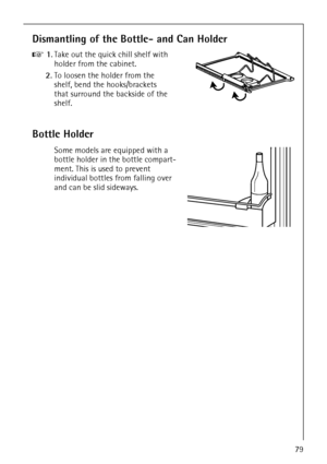 Page 31818 34 51-00/779
Dismantling of the Bottle- and Can Holder
0 1.Take out the quick chill shelf with 
holder from the cabinet.
2.To loosen the holder from the 
shelf, bend the hooks/brackets 
that surround the backside of the 
shelf.
Bottle Holder
Some models are equipped with a 
bottle holder in the bottle compart-
ment. This is used to prevent 
individual bottles from falling over 
and can be slid sideways.
 