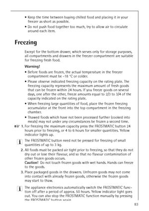 Page 35818 34 51-00/783
 Keep the time between buying chilled food and placing it in your 
freezer as short as possible.
 Do not push food together too much, try to allow air to circulate 
around each item.
Freezing
Except for the bottom drawer, which serves only for storage purposes, 
all compartments and drawers in the freezer compartment are suitable 
for freezing fresh food.
Warning! 
 Before foods are frozen, the actual temperature in the freezer 
compartment must be -18 °C or colder.
 Please observe...