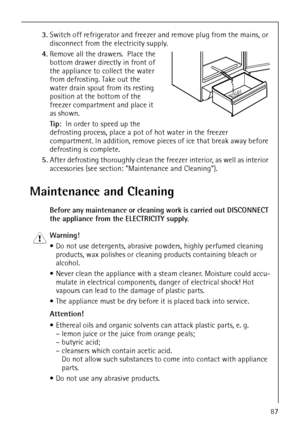 Page 39818 34 51-00/787
3.Switch off refrigerator and freezer and remove plug from the mains, or 
disconnect from the electricity supply.
4.Remove all the drawers.  Place the 
bottom drawer directly in front of 
the appliance to collect the water 
from defrosting. Take out the 
water drain spout from its resting 
position at the bottom of the 
freezer compartment and place it 
as shown. 
Tip:  In order to speed up the 
defrosting process, place a pot of hot water in the freezer 
compartment. In addition, remove...