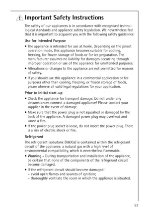 Page 5818 34 51-00/753
1 Important Safety Instructions
The safety of our appliances is in accordance with recognised techno-
logical standards and appliance safety legislation. We nevertheless feel 
that it is important to acquaint you with the following safety guidelines:
Use for Intended Purpose
 The appliance is intended for use at home. Depending on the preset 
operation mode, this appliance becomes suitable for cooling, 
freezing, for frozen storage of foods or for ice preparation. The 
manufacturer...