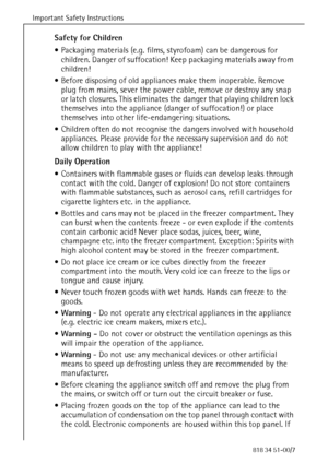 Page 6Important Safety Instructions
54818 34 51-00/7
Safety for Children
 Packaging materials (e.g. films, styrofoam) can be dangerous for 
children. Danger of suffocation! Keep packaging materials away from 
children!
 Before disposing of old appliances make them inoperable. Remove 
plug from mains, sever the power cable, remove or destroy any snap 
or latch closures. This eliminates the danger that playing children lock 
themselves into the appliance (danger of suffocation!) or place 
themselves into other...