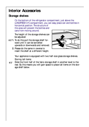 Page 1414
Interior Accessories
Storage shelves
On the bottom of the refrigerator compartment, just above the
LONGFRESH 0°C compartment, you can easy place can and bottles in
horizontal position. The structure of
this area will prevent the bottles and
cans from moving around.
The height of the storage shelves can
be adjusted:
1.To do this pull the storage shelf for-
ward until it can be swivelled
upwards or downwards and removed.
2.Please do the same in reverse to
insert the shelf at a different height.
Your...