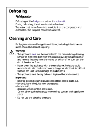 Page 2020
Cleaning and Care
For hygienic reasons the appliance interior, including interior acces-
sories, should be cleaned regularly.
Warning!
The appliance mustnot be connected to the mains during cleaning.
Danger of electrical shock! Before cleaning switch the appliance off
and remove the plug from the mains, or switch off or turn out the
circuit breaker or fuse.
Never clean the appliance with a steam cleaner. Moisture could
accumulate in electrical components, danger of electrical shock! Hot
vapours can...