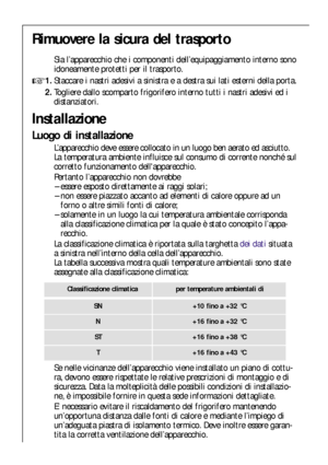 Page 3232
Installazione
Luogo di installazione
L’apparecchio deve essere collocato in un luogo ben aerato ed asciutto.
La temperatura ambiente influisce sul consumo di corrente nonché sul
corretto funzionamento dellapparecchio.
Pertanto l’apparecchio non dovrebbe
–essere esposto direttamente ai raggi solari;
–non essere piazzato accanto ad elementi di calore oppure ad un
forno o altre simili fonti di calore;
–solamente in un luogo la cui temperatura ambientale corrisponda
alla classificazione climatica per la...