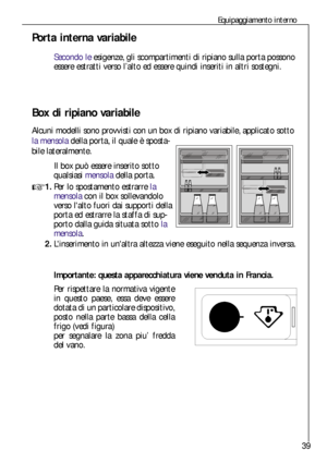 Page 3939
Importante: questa apparecchiatura viene venduta in Francia.
Per rispettare la normativa vigente
in questo paese, essa deve essere
dotata di un particolare dispositivo,
posto nella parte bassa della cella
frigo (vedi figura)
per segnalare la zona piu’ fredda
del vano.
Equipaggiamento interno
Porta interna variabile
Secondo le esigenze, gli scompartimenti di ripiano sulla porta possono
essere estratti verso l’alto ed essere quindi inseriti in altri sostegni.
Box di ripiano variabile 
Alcuni modelli...