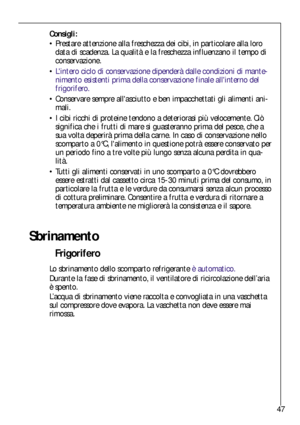 Page 4747
Sbrinamento
Frigorifero
Lo sbrinamento dello scomparto refrigerante è automatico.
Durante la fase di sbrinamento, il ventilatore di ricircolazione dell’aria
è spento.
L’acqua di sbrinamento viene raccolta e convogliata in una vaschetta
sul compressore dove evapora. La vaschetta non deve essere mai
rimossa.
Consigli:
Prestare attenzione alla freschezza dei cibi, in particolare alla loro
data di scadenza. La qualità e la freschezza influenzano il tempo di
conservazione.
Lintero ciclo di conservazione...