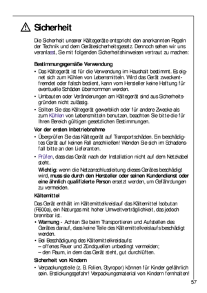 Page 5757
Sicherheit
Die Sicherheit unserer Kältegeräte entspricht den anerkannten Regeln
der Technik und dem Gerätesicherheitsgesetz. Dennoch sehen wir uns
veranlasst, Sie mit folgenden Sicherheitshinweisen vertraut zu machen:
Bestimmungsgemäße Verwendung
Das Kältegerät ist für die Verwendung im Haushalt bestimmt. Es eig-
net sich zum Kühlen von Lebensmitteln. Wird das Gerät zweckent-
fremdet oder falsch bedient, kann vom Hersteller keine Haftung für
eventuelle Schäden übernommen werden.
Umbauten oder...