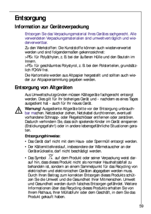 Page 5959
Entsorgung
Information zur Geräteverpackung
Entsorgen Sie das Verpackungsmaterial Ihres Gerätes sachgerecht. Alle
verwendeten Verpackungsmaterialien sind umweltverträglich und wie-
derverwertbar.
Zu den Werkstoffen: Die Kunststoffe können auch wiederverwertet
werden und sind folgendermaßen gekennzeichnet:
>PE< für Polyäthylen, z. B. bei der äußeren Hülle und den Beuteln im
Innern.
>PS< für geschäumtes Polystyrol, z. B. bei den Polsterteilen, grundsätz-
lich FCKW-frei.
Die Kartonteile werden aus...