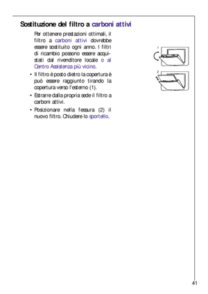 Page 4141
Sostituzione del filtro a carboni attivi
Per ottenere prestazioni ottimali, il
filtro a carboni attividovrebbe
essere sostituito ogni anno. I filtri
di ricambio possono essere acqui-
stati dal rivenditore locale o al
Centro Assistenza più vicino.
Il filtro è posto dietro la copertura è
può essere raggiunto tirando la
copertura verso lesterno (1).
Estrarre dalla propria sede il filtro a
carboni attivi.
Posizionare nella fessura (2) il
nuovo filtro. Chiudere lo sportello.
1
2
 