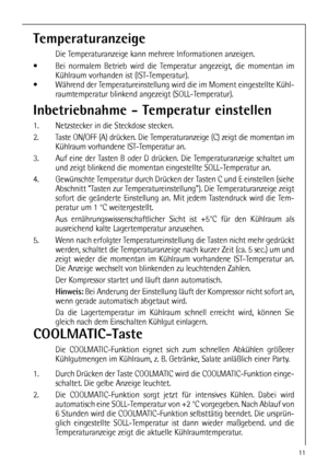 Page 1111
Temperaturanzeige
Die Temperaturanzeige kann mehrere Informationen anzeigen.
 Bei normalem Betrieb wird die Temperatur angezeigt, die momentan im
Kühlraum vorhanden ist (IST-Temperatur). 
 Während der Temperatureinstellung wird die im Moment eingestellte Kühl-
raumtemperatur blinkend angezeigt (SOLL-Temperatur). 
Inbetriebnahme - Temperatur einstellen
1. Netzstecker in die Steckdose stecken. 
2. Taste ON/OFF (A) drücken. Die Temperaturanzeige (C) zeigt die momentan im
Kühlraum vorhandene...