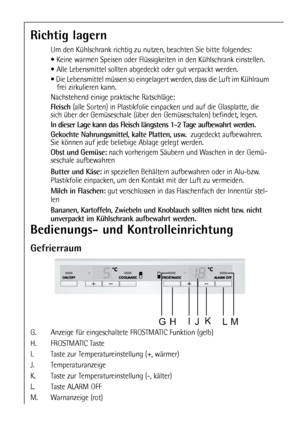 Page 1414
Richtig lagern
Um den Kühlschrank richtig zu nutzen, beachten Sie bitte folgendes:
 Keine warmen Speisen oder Flüssigkeiten in den Kühlschrank einstellen.
 Alle Lebensmittel sollten abgedeckt oder gut verpackt werden.
 Die Lebensmittel müssen so eingelagert werden, dass die Luft im Kühlraum
frei zirkulieren kann.
Nachstehend einige praktische Ratschläge:
Fleisch(alle Sorten) in Plastikfolie einpacken und auf die Glasplatte, die
sich über der Gemüseschale (über den Gemüseschalen) befindet, legen.
In...
