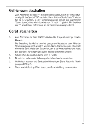 Page 1717
Gefrierraum abschalten
Zum Abschalten die Taste “I” mehrere Male drücken, bis in der Temperatur-
anzeige (J) das Symbol “OF” erscheint. Dann drücken Sie die Taste “I” wieder
für ca. 5 Sekunden. In der Temperaturanzeige erfolgt ein sogenannter
“Count down”, dabei wird rückwärts von “3” nach “1” gezählt. Mit Erreichen
der “1” schaltet der Gefrierraum ab. Die Temperaturanzeige erlischt.
Gerät abschalten
1. Zum Abschalten die Taste ON/OFF drücken. Die Temperaturanzeige erlischt. 
Hinweis:
Die Einstellung...