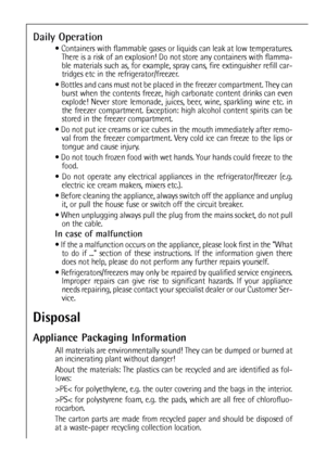 Page 2828
Daily Operation
 Containers with flammable gases or liquids can leak at low temperatures.
There is a risk of an explosion! Do not store any containers with flamma-
ble materials such as, for example, spray cans, fire extinguisher refill car-
tridges etc in the refrigerator/freezer.
 Bottles and cans must not be placed in the freezer compartment. They can
burst when the contents freeze, high carbonate content drinks can even
explode! Never store lemonade, juices, beer, wine, sparkling wine etc. in...