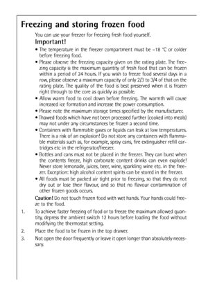 Page 4040
Freezing and storing frozen food
You can use your freezer for freezing fresh food yourself.
Important!
 The temperature in the freezer compartment must be –18 °C or colder
before freezing food.
 Please observe the freezing capacity given on the rating plate. The free-
zing capacity is the maximum quantity of fresh food that can be frozen
within a period of 24 hours. If you wish to freeze food several days in a
row, please observe a maximum capacity of only 2/3 to 3/4 of that on the
rating plate. The...