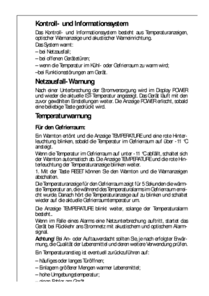 Page 1818
Kontroll- und Informationssystem
Das Kontroll- und Informationssystem besteht aus Temperaturanzeigen,
optischer Warnanzeige und akustischer Warneinrichtung.
Das System warnt:
– bei Netzausfall;
– bei offenen Gerätetüren;
– wenn die Temperatur im Kühl- oder Gefrierraum zu warm wird;
–bei Funktionsstörungen am Gerät.
Netzausfall-Warnung
Nach einer Unterbrechung der Stromversorgung wird im Display POWER
und wieder die aktuelle IST-Temperatur angezeigt. Das Gerät läuft mit den
zuvor gewählten...