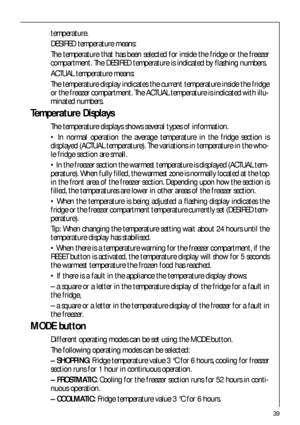 Page 3939
temperature.
DESIRED temperature means:
The temperature that has been selected for inside the fridge or the freezer
compartment. The DESIRED temperature is indicated by flashing numbers.
ACTUAL temperature means:
The temperature display indicates the current temperature inside the fridge
or the freezer compartment. The ACTUAL temperature is indicated with illu-
minated numbers.
Temperature Displays
The temperature displays shows several types of information.
 In normal operation the average...