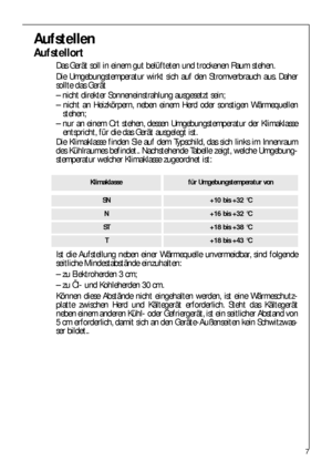 Page 77
Aufstellen
Aufstellort
Das Gerät soll in einem gut belüfteten und trockenen Raum stehen.
Die Umgebungstemperatur wirkt sich auf den Stromverbrauch aus. Daher
sollte das Gerät
– nicht direkter Sonneneinstrahlung ausgesetzt sein;
– nicht an Heizkörpern, neben einem Herd oder sonstigen Wärmequellen
stehen;
– nur an einem Ort stehen, dessen Umgebungstemperatur der Klimaklasse
entspricht, für die das Gerät ausgelegt ist.
Die Klimaklasse finden Sie auf dem Typschild, das sich links im Innenraum
des...