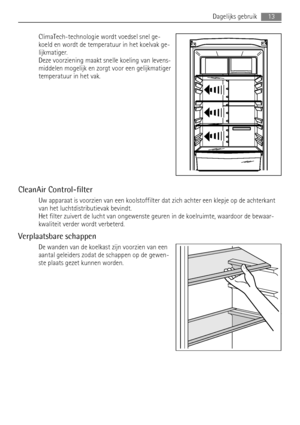 Page 13ClimaTech-technologie wordt voedsel snel ge-
koeld en wordt de temperatuur in het koelvak ge-
lijkmatiger.
Deze voorziening maakt snelle koeling van levens-
middelen mogelijk en zorgt voor een gelijkmatiger
temperatuur in het vak.
CleanAir Control-filter
Uw apparaat is voorzien van een koolstoffilter dat zich achter een klepje op de achterkant
van het luchtdistributievak bevindt.
Het filter zuivert de lucht van ongewenste geuren in de koelruimte, waardoor de bewaar-
kwaliteit verder wordt verbeterd....