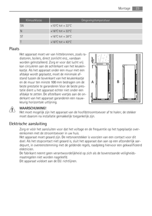 Page 23KlimaatklasseOmgevingstemperatuur
SN+10°C tot + 32°C
N+16°C tot + 32°C
ST+16°C tot + 38°C
T+16°C tot + 43°C
Plaats
Het apparaat moet ver van hittebronnen, zoals ra-
diatoren, boilers, direct zonlicht enz., vandaan
worden geïnstalleerd. Zorg er voor dat lucht vrij
kan circuleren aan de achterkant van het keuken-
kastje. Als het apparaat onder een muur met een
afdakje wordt geplaatst, moet de minimale af-
stand tussen de bovenkant van het keukenkastje
en de muur ten minste 100 mm bedragen om de
beste...