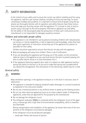 Page 29 SAFETY INFORMATION
In the interest of your safety and to ensure the correct use, before installing and first using
the appliance, read this user manual carefully, including its hints and warnings. To avoid
unnecessary mistakes and accidents, it is important to ensure that all people using the ap-
pliance are thoroughly familiar with its operation and safety features. Save these instruc-
tions and make sure that they remain with the appliance if it is moved or sold, so that ev-
eryone using it through...