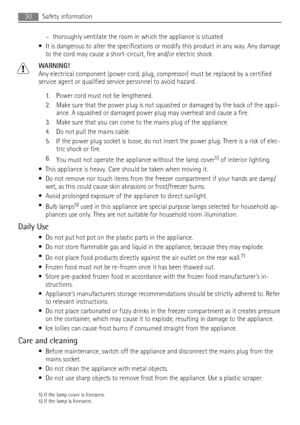 Page 30– thoroughly ventilate the room in which the appliance is situated
• It is dangerous to alter the specifications or modify this product in any way. Any damage
to the cord may cause a short-circuit, fire and/or electric shock.
WARNING!
Any electrical component (power cord, plug, compressor) must be replaced by a certified
service agent or qualified service personnel to avoid hazard.
1. Power cord must not be lengthened.
2. Make sure that the power plug is not squashed or damaged by the back of the appli-...