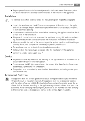 Page 31• Regularly examine the drain in the refrigerator for defrosted water. If necessary, clean
the drain. If the drain is blocked, water will collect in the bottom of the appliance.
Installation
For electrical connection carefully follow the instructions given in specific paragraphs.
• Unpack the appliance and check if there are damages on it. Do not connect the appli-
ance if it is damaged. Report possible damages immediately to the place you bought it.
In that case retain packing.
• It is advisable to wait...