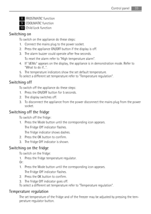 Page 338FROSTMATIC function
9COOLMATIC function
10Child Lock function
Switching on
To switch on the appliance do these steps:
1. Connect the mains plug to the power socket.
2. Press the appliance ON/OFF button if the display is off.
3. The alarm buzzer could operate after few seconds.
To reset the alarm refer to High temperature alarm.
4. If dEMo appears on the display, the appliance is in demonstration mode. Refer to
What to do if....
5. The temperature indicators show the set default temperature.
To select a...