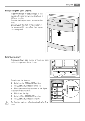 Page 39Positioning the door shelves
To permit storage of food packages of vari-
ous sizes, the door shelves can be placed at
different heights.
To make these adjustments proceed as fol-
lows:
gradually pull the shelf in the direction of
the arrows until it comes free, then reposi-
tion as required.
FreshBox drawer
This device allows rapid cooling of foods and more
uniform temperature in the drawer.
To switch on the function:
1. Switch on the COOLMATIC function.
2. The COOLMATIC indicator comes on.
3. Slide...