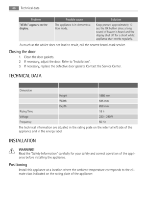 Page 46ProblemPossible causeSolution
dEMo appears on the
display.The appliance is in demonstra-
tion mode.Keep pressed approximately 10
sec the OK button since a long
sound of buzzer is heard and the
display shut off for a short while:
appliance start works regularly.
As much as the advice does not lead to result, call the nearest brand-mark service.
Closing the door
1. Clean the door gaskets.
2. If necessary, adjust the door. Refer to Installation.
3. If necessary, replace the defective door gaskets. Contact...