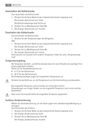 Page 58Ausschalten des Kühlschranks
Zum Ausschalten des Kühlschranks:
1. Drücken Sie die Taste Mode bis das entsprechende Symbol angezeigt wird.
Die Anzeige „Kühlschrank aus“ blinkt.
Die Kühlschrankanzeige zeigt Striche an.
2. Drücken Sie zur Bestätigung die Taste OK.
3. Die Anzeige „Kühlschrank aus“ leuchtet.
Einschalten des Kühlschranks
Zum Einschalten des Kühlschranks:
1. Drücken Sie den Temperaturregler des Kühlgeräts.
Oder
1. Drücken Sie die Taste Mode bis das entsprechende Symbol angezeigt wird.
Die...