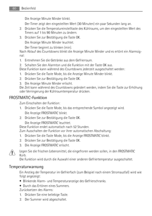 Page 60Die Anzeige Minute Minder blinkt.
Der Timer zeigt den eingestellten Wert (30 Minuten) ein paar Sekunden lang an.
2. Drücken Sie die Temperatureinstelltaste des Kühlraums, um den eingestellten Wert des
Timers auf 1 bis 90 Minuten zu ändern.
3. Drücken Sie zur Bestätigung die Taste OK.
Die Anzeige Minute Minder leuchtet.
Der Timer beginnt zu blinken (min).
Nach Ablauf des Countdowns blinkt die Anzeige Minute Minder und es ertönt ein Alarmsig-
nal:
1. Entnehmen Sie die Getränke aus dem Gefrierraum.
2....