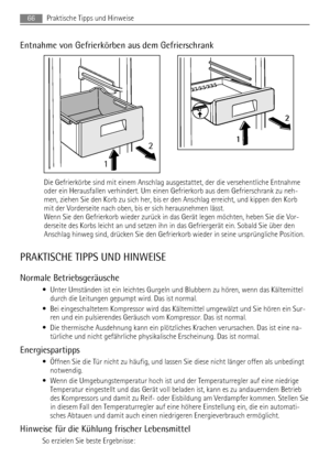 Page 66Entnahme von Gefrierkörben aus dem Gefrierschrank
12
2
1
Die Gefrierkörbe sind mit einem Anschlag ausgestattet, der die versehentliche Entnahme
oder ein Herausfallen verhindert. Um einen Gefrierkorb aus dem Gefrierschrank zu neh-
men, ziehen Sie den Korb zu sich her, bis er den Anschlag erreicht, und kippen den Korb
mit der Vorderseite nach oben, bis er sich herausnehmen lässt.
Wenn Sie den Gefrierkorb wieder zurück in das Gerät legen möchten, heben Sie die Vor-
derseite des Korbs leicht an und setzen...