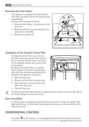 Page 24Removing the shelf holders
Your appliance is equipped with shelf retainers
that make it possible to secure the shelves during
transportation.
To remove them proceed as follows:
1. Move the shelf holders in the direction of the
arrow (A).
2. Raise the shelf from the rear and push it for-
ward until it is freed (B).
3. Remove the retainers (C).
Installation of the CleanAir Control filter
The CleanAir Control filter is an active car-
bon filter which absorbs bad odours and per-
mits to maintain the best...